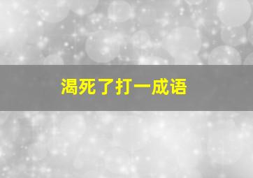 渴死了打一成语