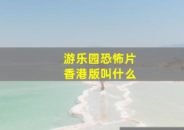 游乐园恐怖片香港版叫什么