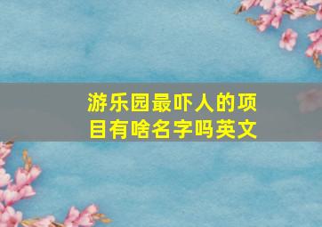 游乐园最吓人的项目有啥名字吗英文