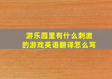 游乐园里有什么刺激的游戏英语翻译怎么写