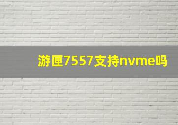 游匣7557支持nvme吗