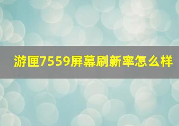 游匣7559屏幕刷新率怎么样