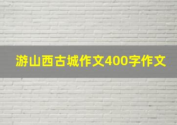 游山西古城作文400字作文