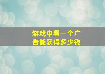 游戏中看一个广告能获得多少钱