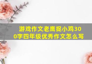 游戏作文老鹰捉小鸡300字四年级优秀作文怎么写