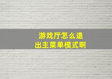 游戏厅怎么退出主菜单模式啊