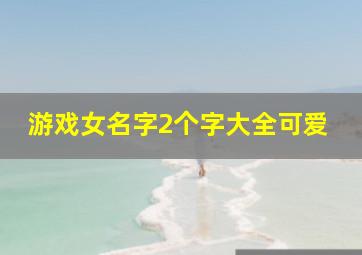 游戏女名字2个字大全可爱