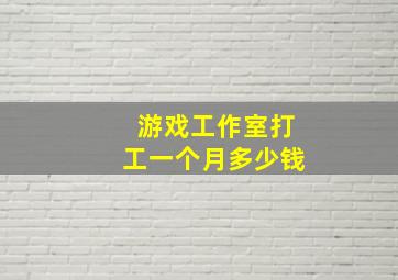 游戏工作室打工一个月多少钱