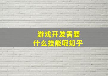 游戏开发需要什么技能呢知乎