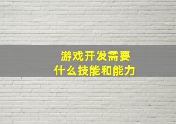 游戏开发需要什么技能和能力