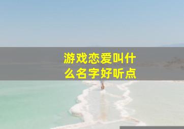 游戏恋爱叫什么名字好听点