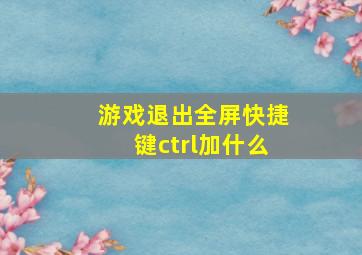 游戏退出全屏快捷键ctrl加什么