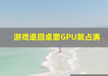 游戏退回桌面GPU就占满