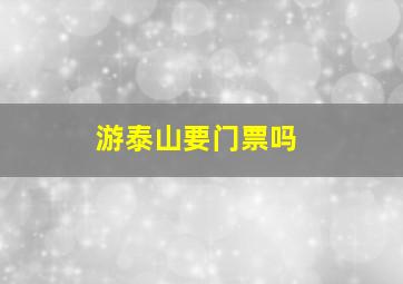 游泰山要门票吗