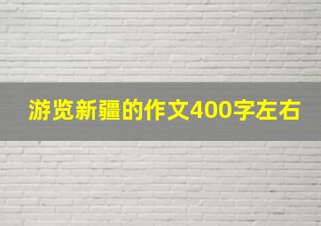 游览新疆的作文400字左右