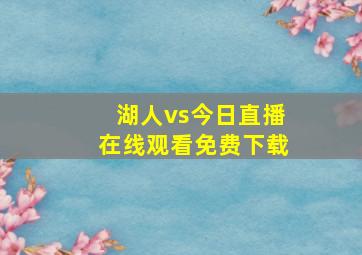 湖人vs今日直播在线观看免费下载