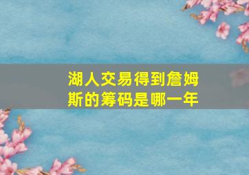 湖人交易得到詹姆斯的筹码是哪一年