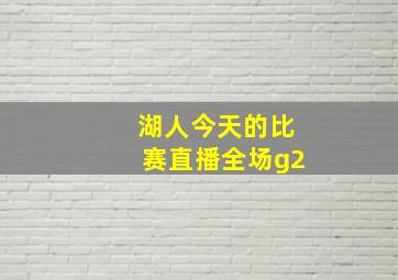 湖人今天的比赛直播全场g2