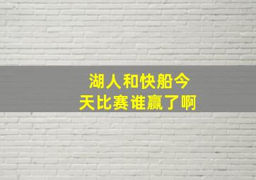 湖人和快船今天比赛谁赢了啊