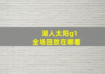 湖人太阳g1全场回放在哪看