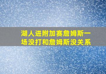 湖人进附加赛詹姆斯一场没打和詹姆斯没关系