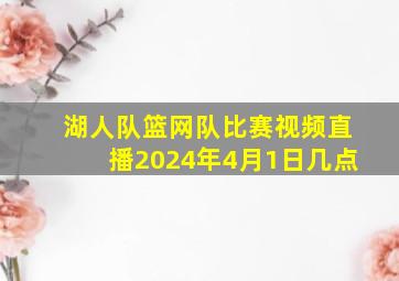 湖人队篮网队比赛视频直播2024年4月1日几点