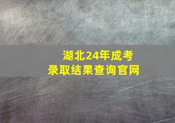 湖北24年成考录取结果查询官网