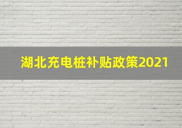 湖北充电桩补贴政策2021