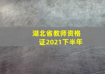 湖北省教师资格证2021下半年