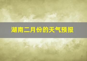 湖南二月份的天气预报