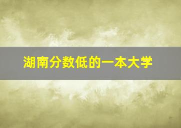 湖南分数低的一本大学