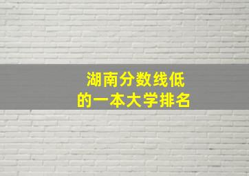 湖南分数线低的一本大学排名