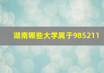 湖南哪些大学属于985211