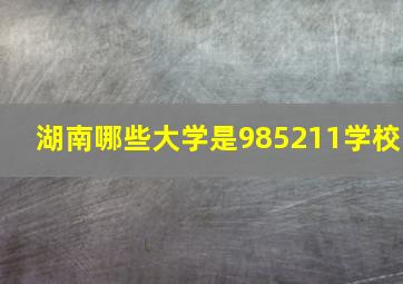 湖南哪些大学是985211学校