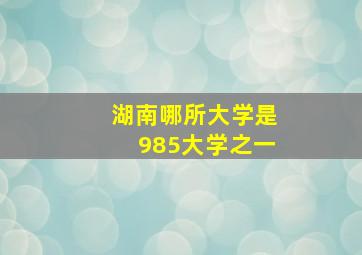 湖南哪所大学是985大学之一