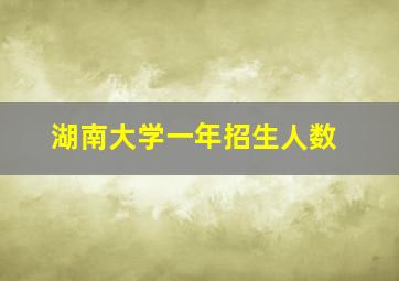 湖南大学一年招生人数