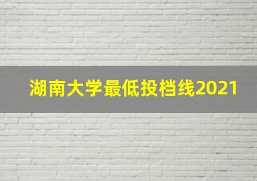 湖南大学最低投档线2021