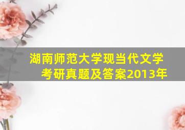 湖南师范大学现当代文学考研真题及答案2013年