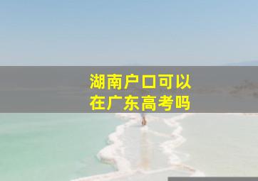 湖南户口可以在广东高考吗