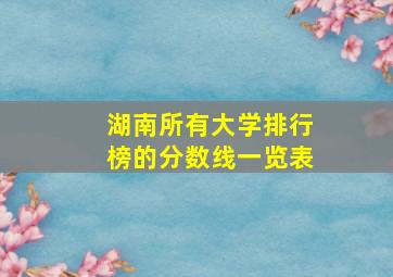 湖南所有大学排行榜的分数线一览表