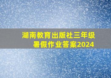 湖南教育出版社三年级暑假作业答案2024