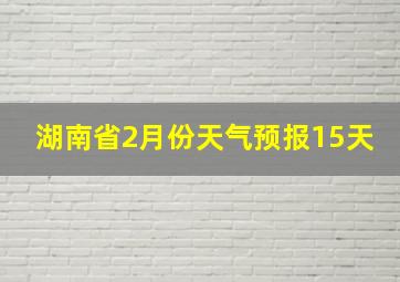 湖南省2月份天气预报15天