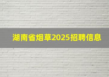 湖南省烟草2025招聘信息