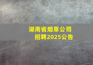 湖南省烟草公司招聘2025公告