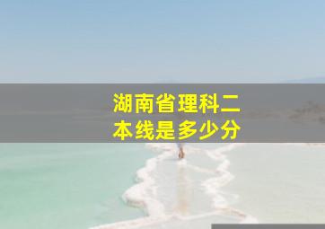 湖南省理科二本线是多少分