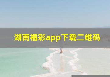 湖南福彩app下载二维码