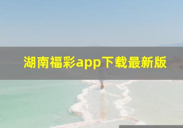 湖南福彩app下载最新版