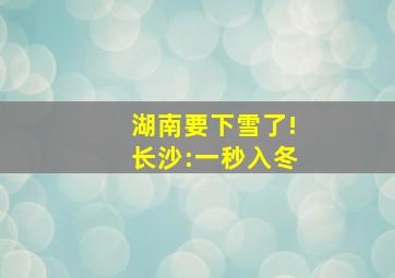 湖南要下雪了!长沙:一秒入冬