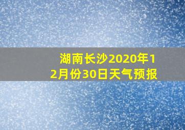 湖南长沙2020年12月份30日天气预报