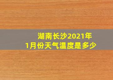 湖南长沙2021年1月份天气温度是多少